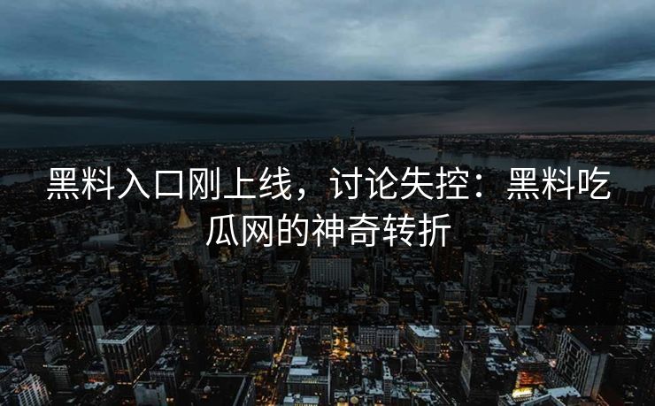 黑料入口刚上线，讨论失控：黑料吃瓜网的神奇转折