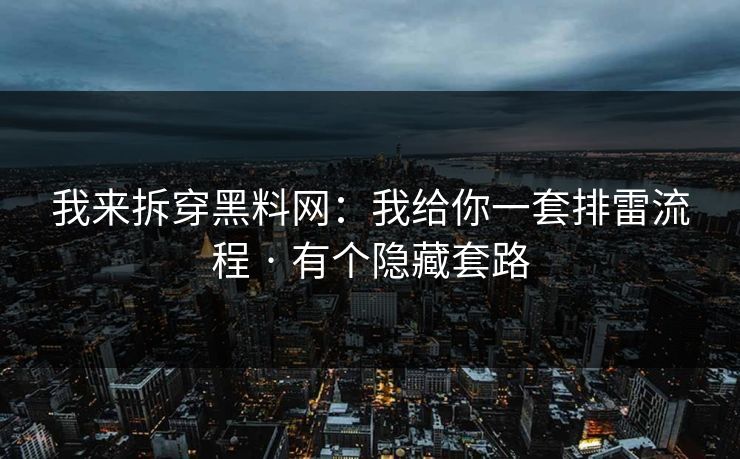 我来拆穿黑料网：我给你一套排雷流程 · 有个隐藏套路