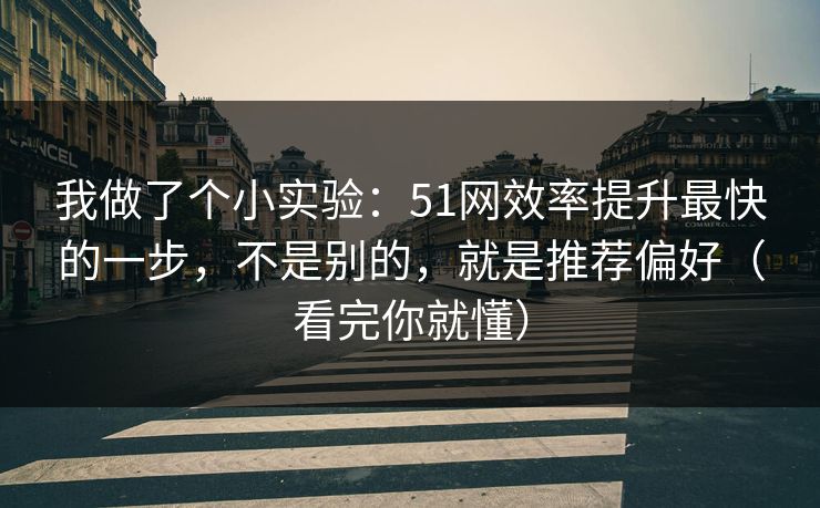 我做了个小实验：51网效率提升最快的一步，不是别的，就是推荐偏好（看完你就懂）